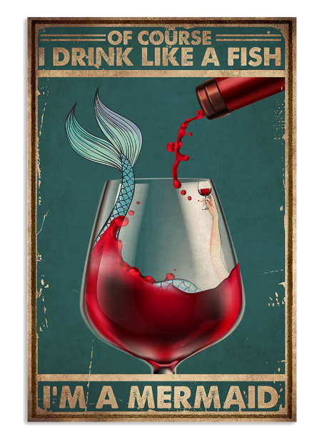 Of course I drink like a fish I'm a mermaid poster