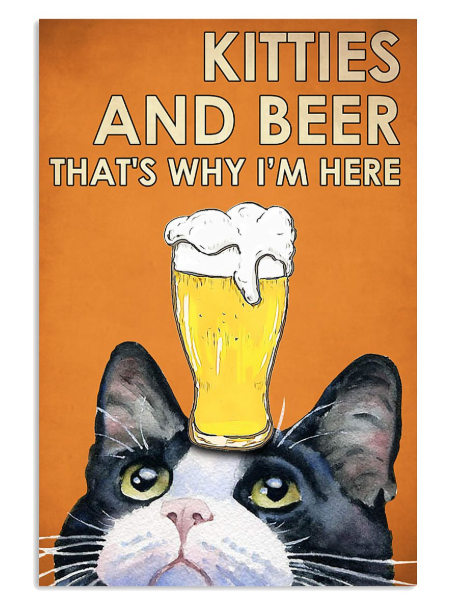 Kitties and beer that's why i'm here poster
