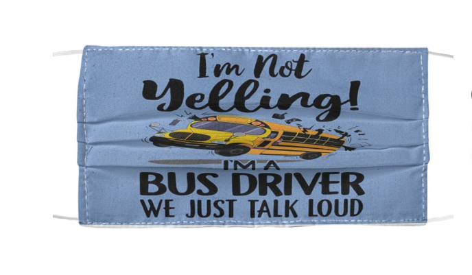 I'm not yelling I'm a bus driver we just talk lout face mask