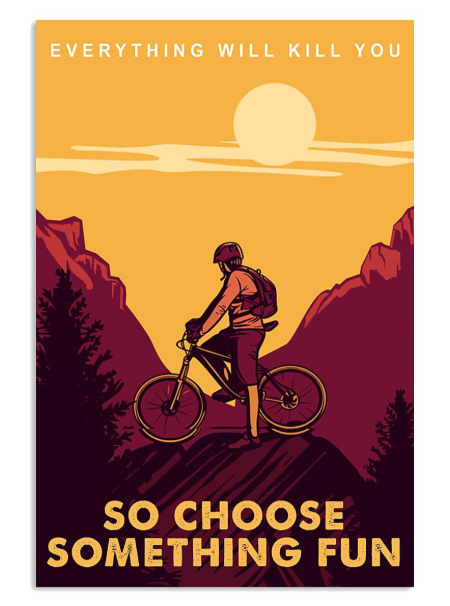 Mountain bike journey everything will kill you so choose something fun poster