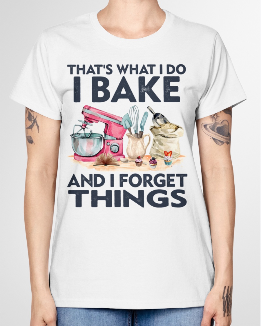 Baking Thats What I Do I Bake And I Forget Things Shirt1