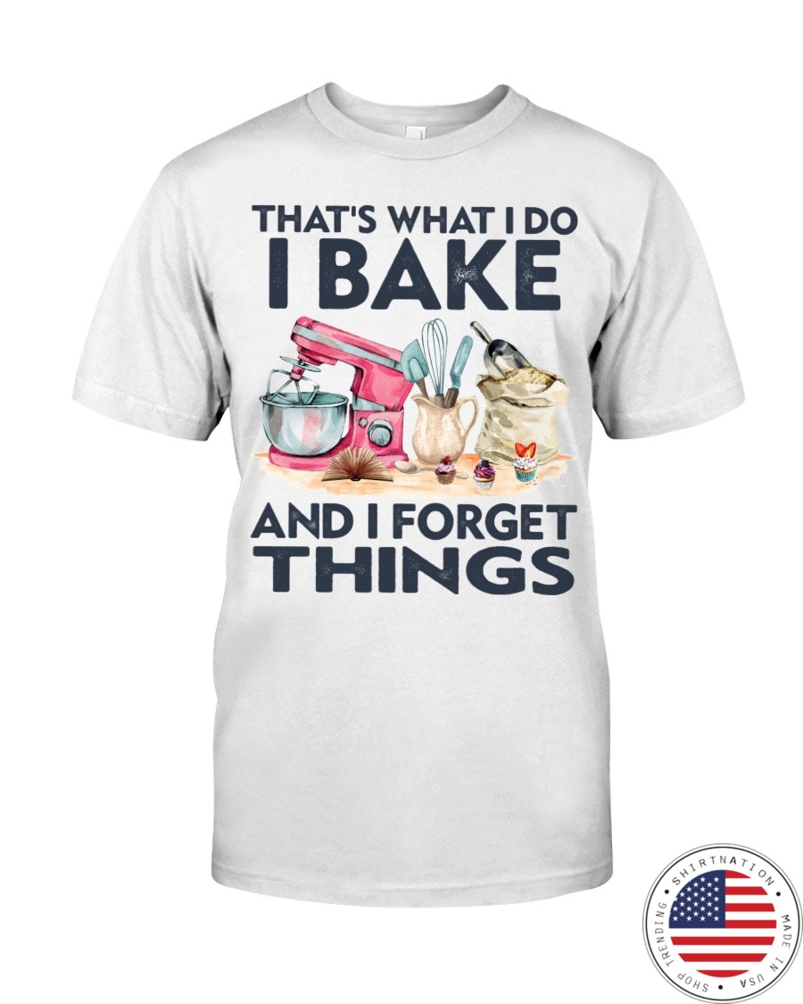 Baking Thats What I Do I Bake And I Forget Things Shirt4