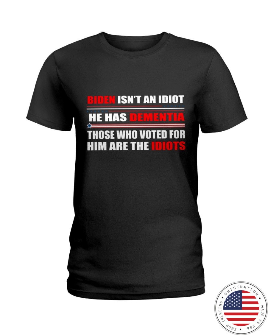 Biden Isnt An Idiot Hes Dementia Those Who Voted For Him Are The Idiots Shirt1