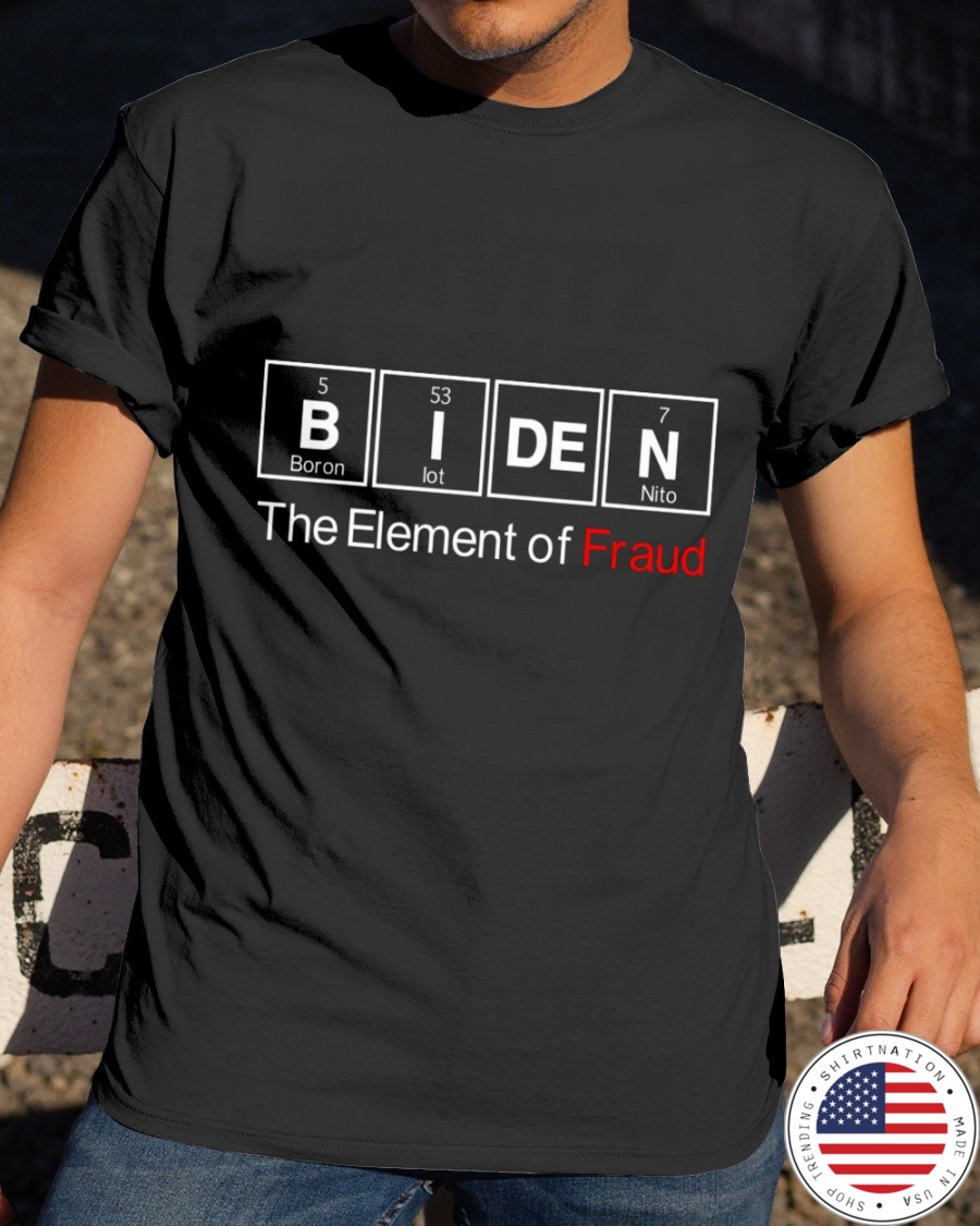 Biden The Element Of Fraud Shirt1