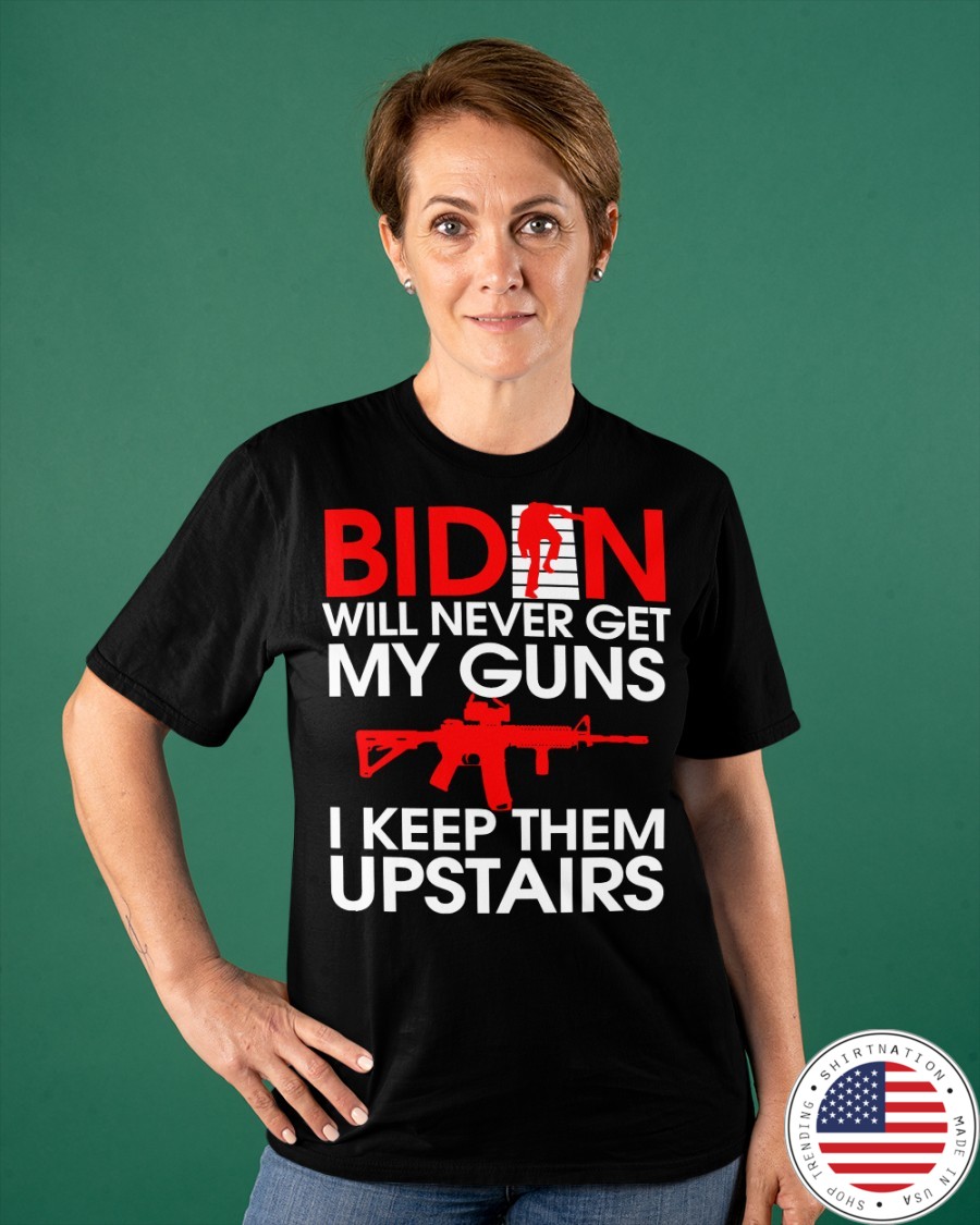 Biden Will Never Get My Guns I Keep Them Upstairs Shirt6