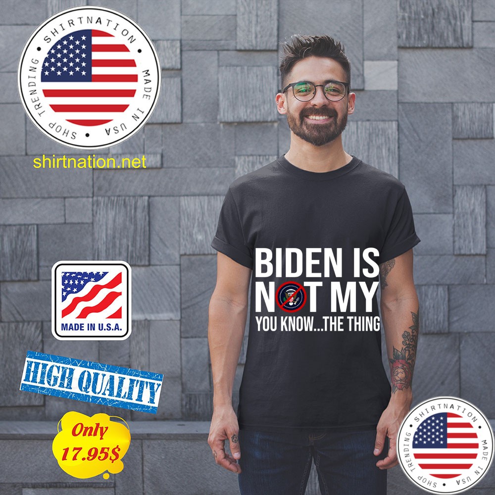 Biden is not my president you know the thing Shirt 11