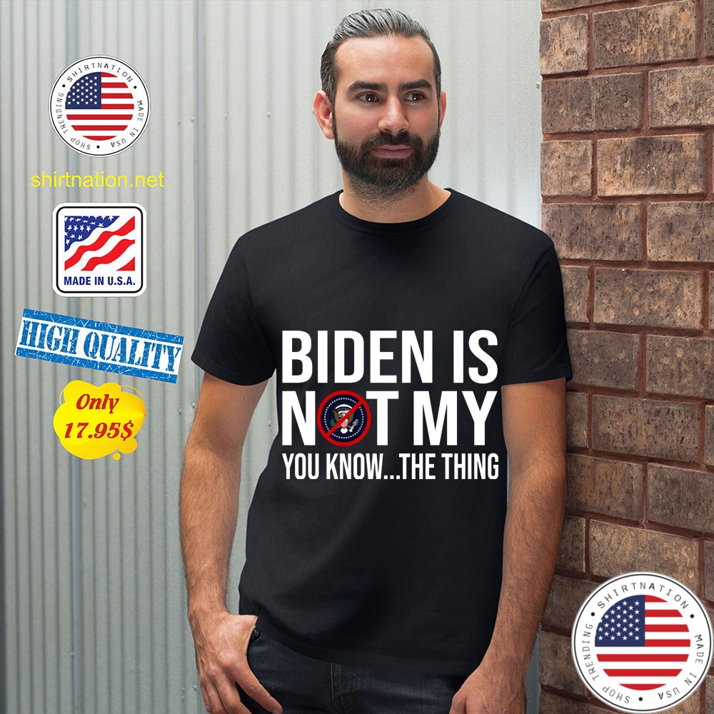 Biden is not my president you know the thing Shirt 12