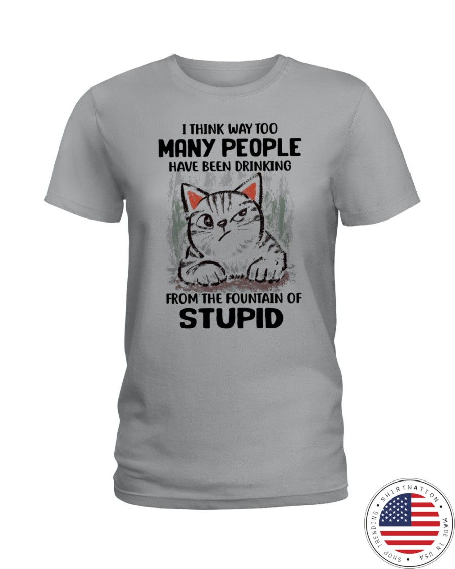 Cat I think way too many people have been drinking from the fountain of stupid Shirt2