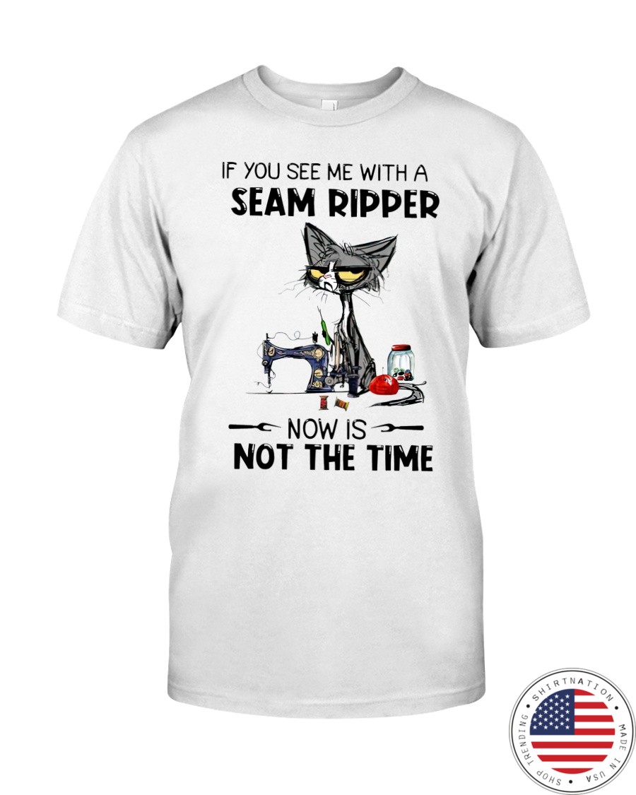 Cat If You See Me With A Seam Ripper Now Is Not The Time Shirt as