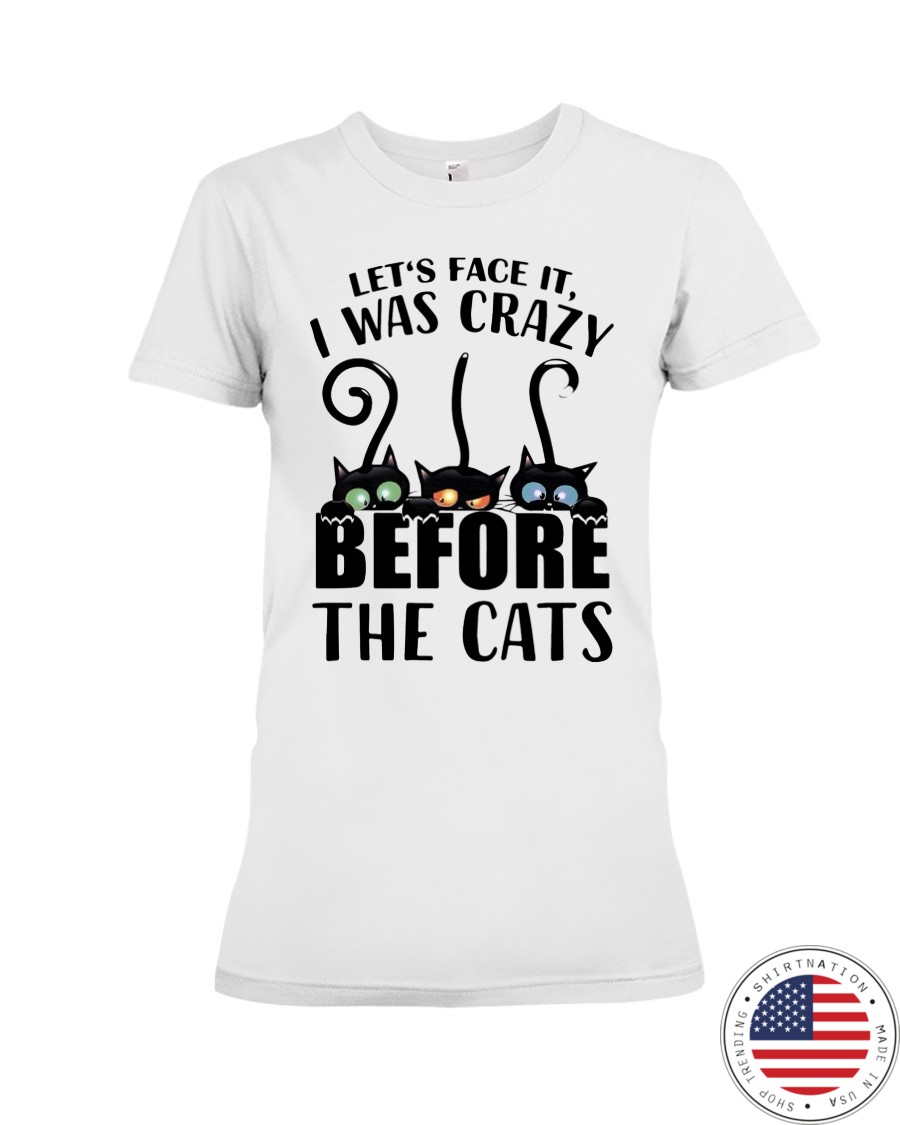 Cat Lets Face It I Was Crazy Before The Cats Shirt4
