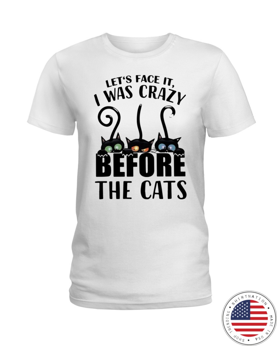 Cat Lets Face It I Was Crazy Before The Cats Shirt5