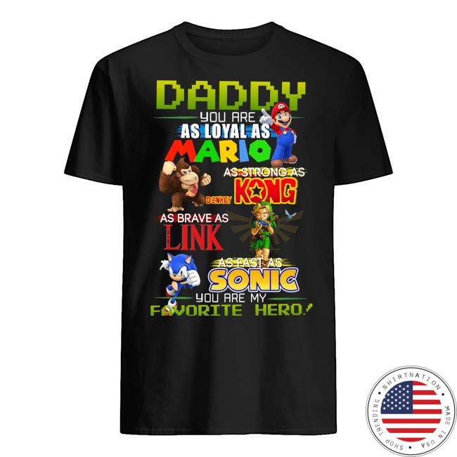 Daddy you are as loyal as mario as strong as Kong as Brave as King as fast as Sonic shirt as