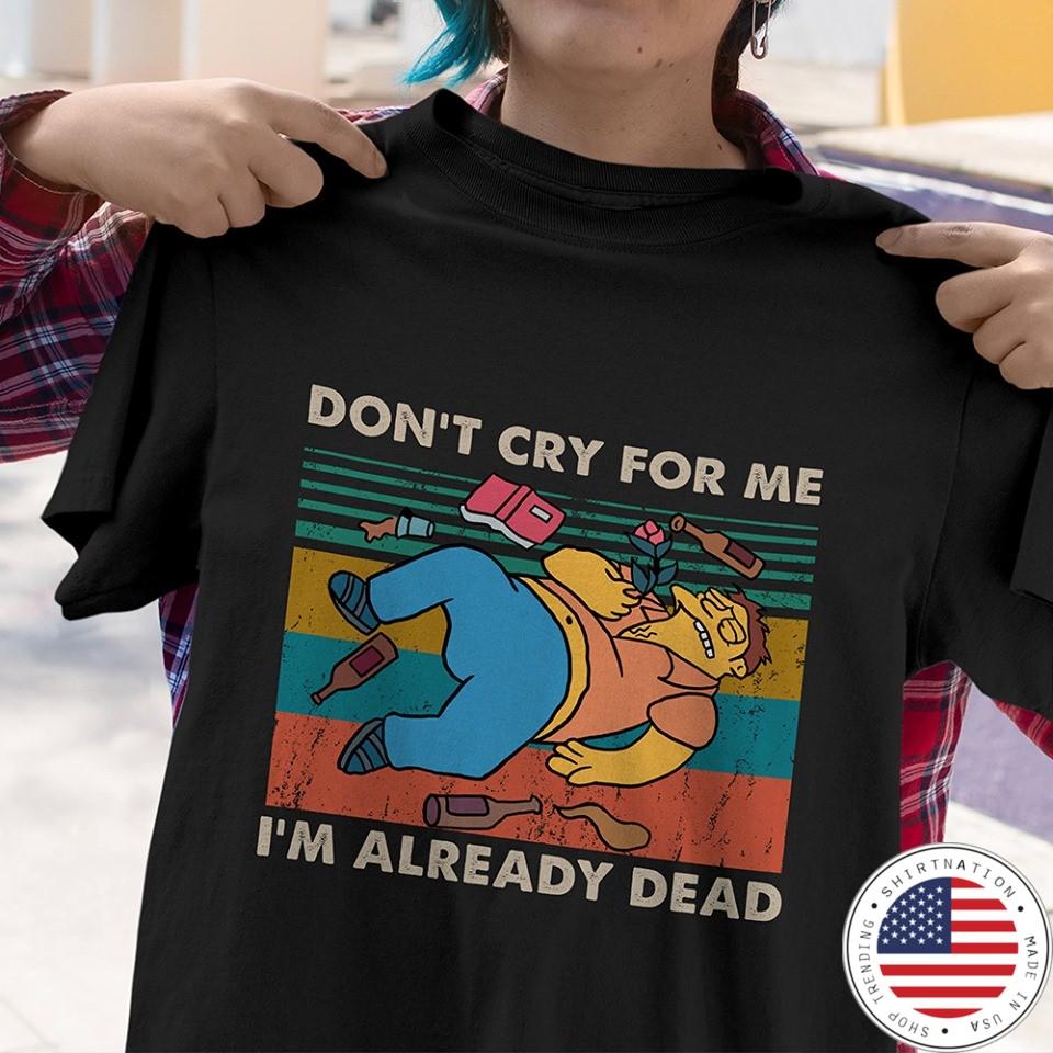 Don't cry for me I'm already dead shirt