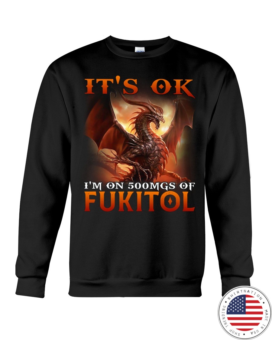 Dragon Its Ok Im On 500Mgs Of Fukitol Shirt18