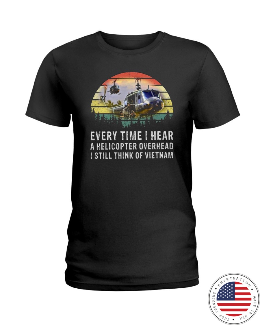 Every Time I Hear A Helicopter Overhead I Still Think Of VietNam Shirt65