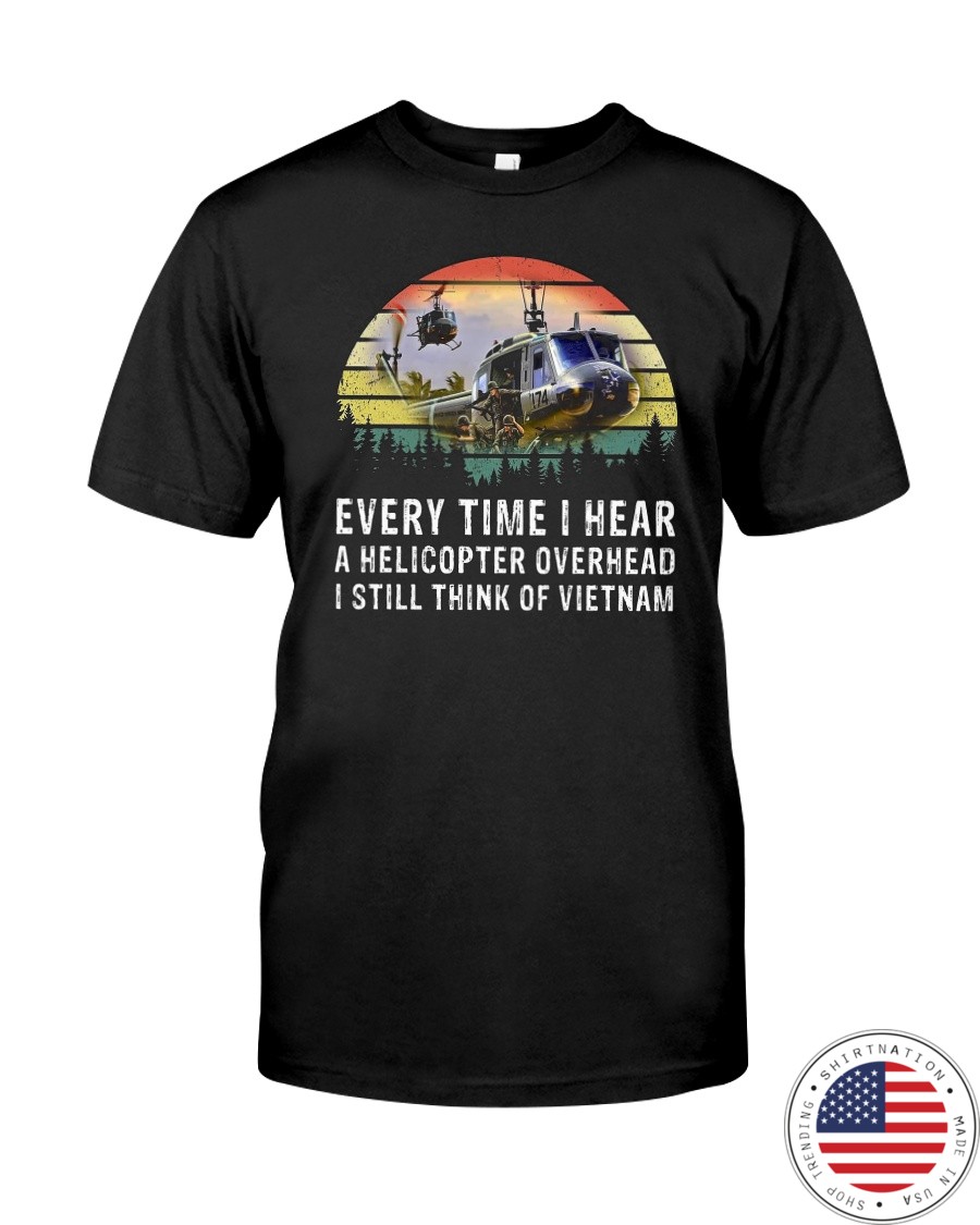 Every Time I Hear A Helicopter Overhead I Still Think Of VietNam Shirt7