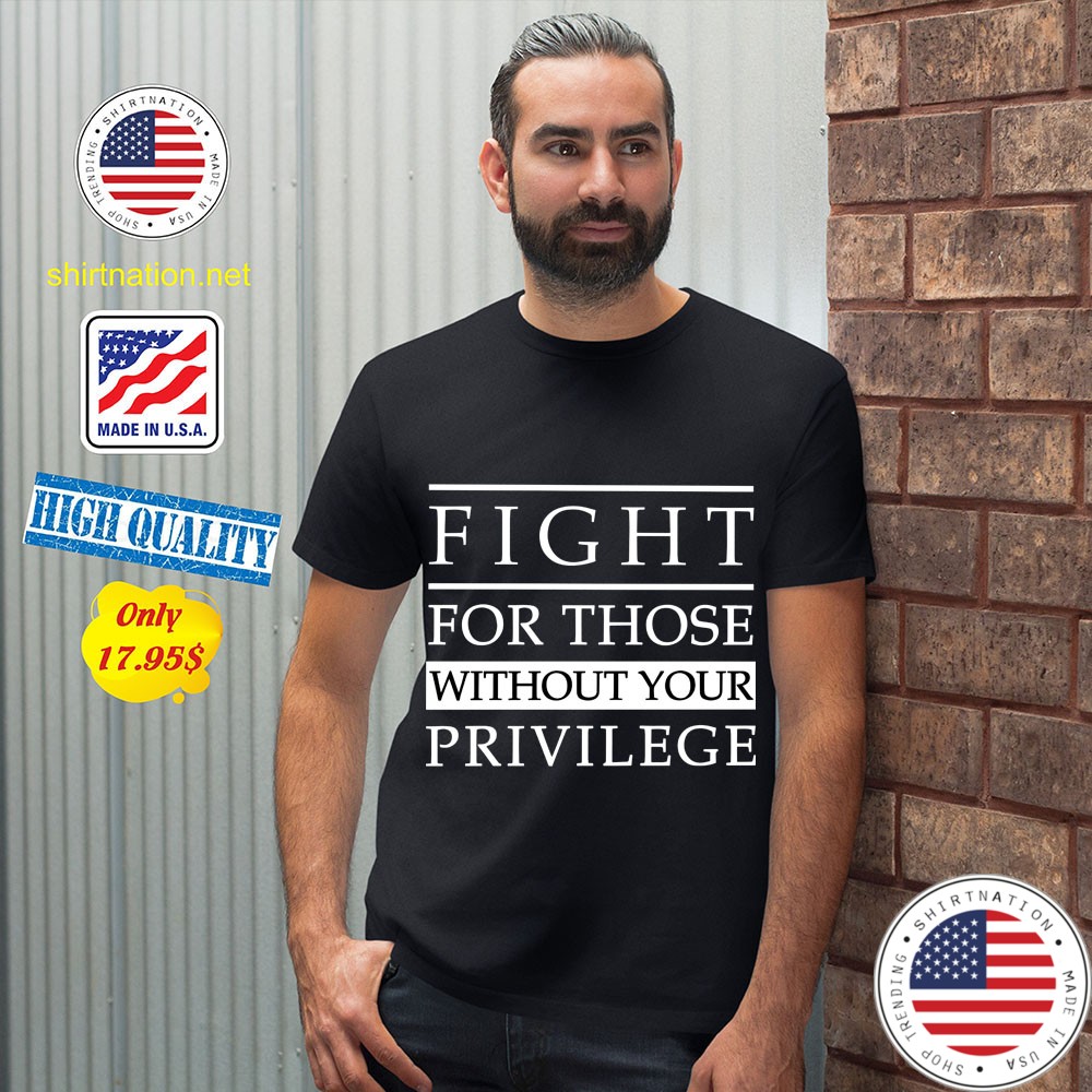 Fight For Those Without Your Privilege Shirt 12