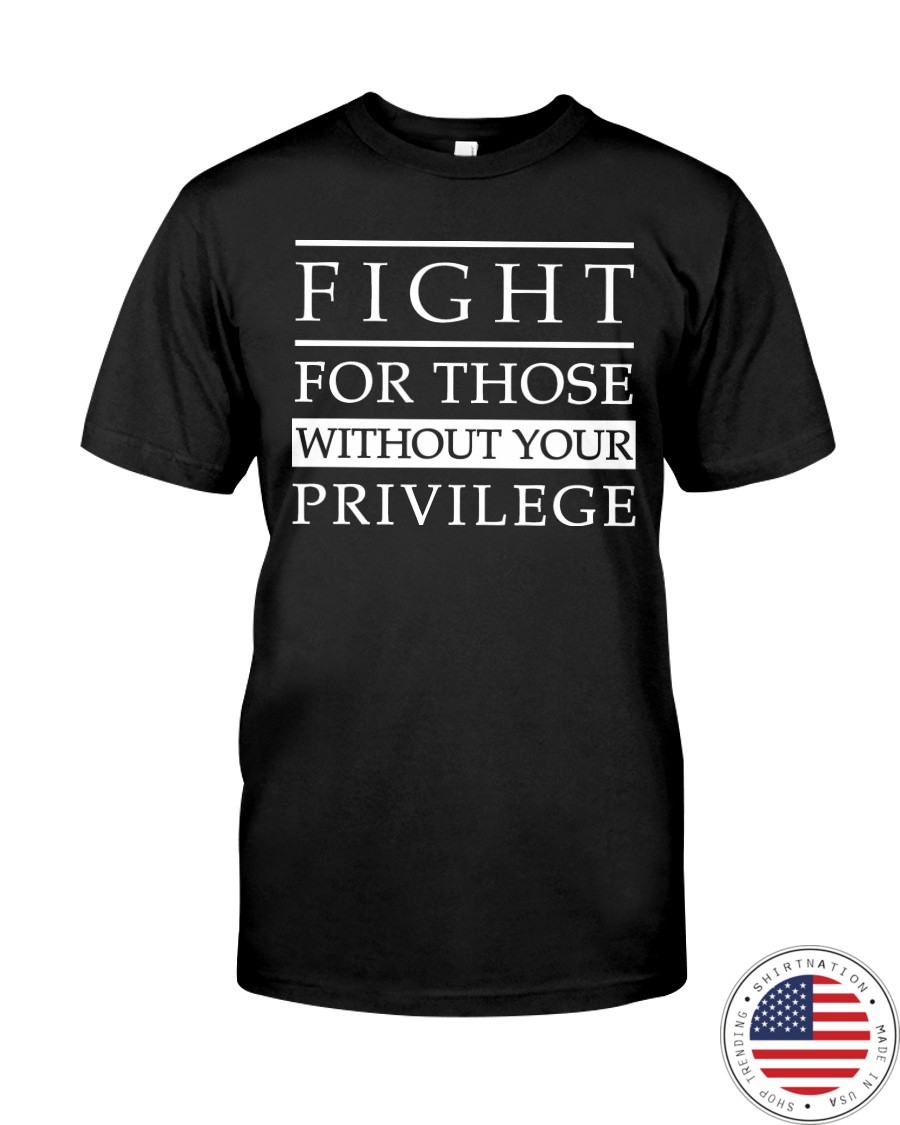 Fight For Those Without Your Privilege Shirt as