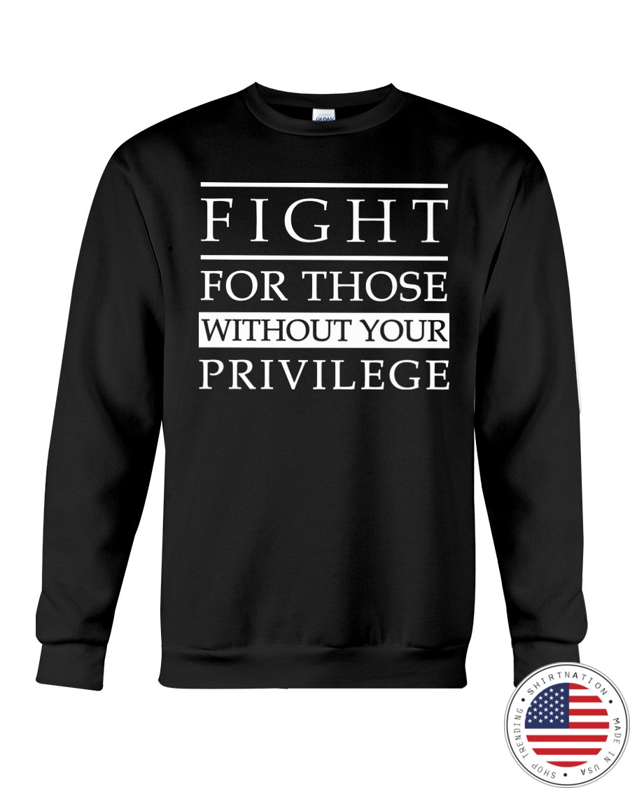 Fight For Those Without Your Privilege Shirt5
