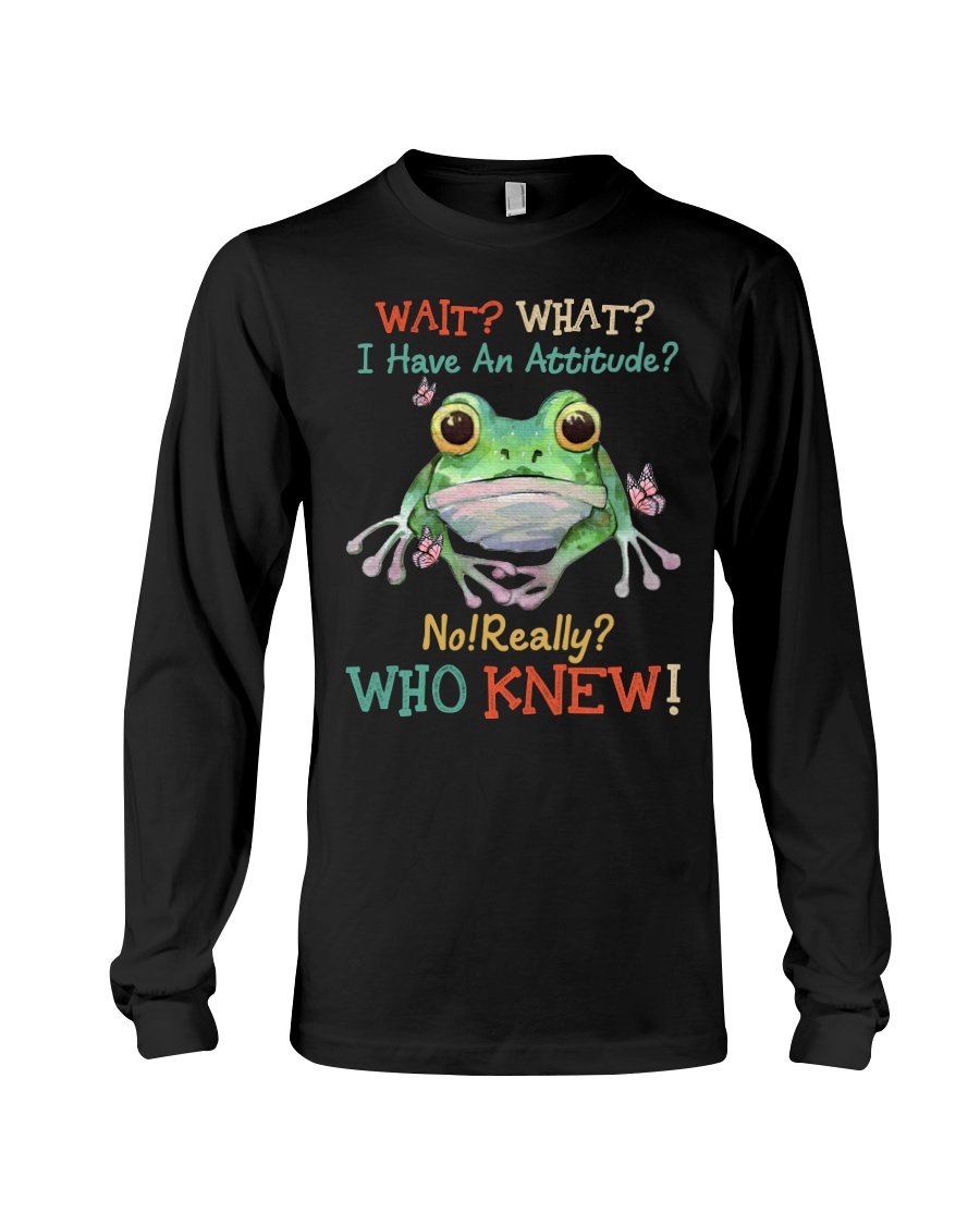Frog Wait What I Have An Attitude No Really Who Knew Shirt6