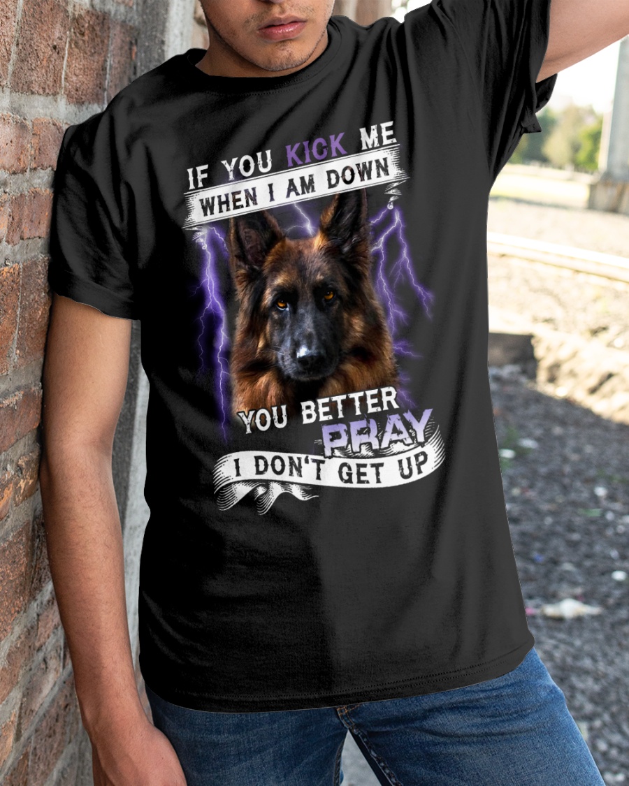 German Shepherd Dog If You Kick Me When I Am Down You Better Pray I Dont Get Up Shirt4