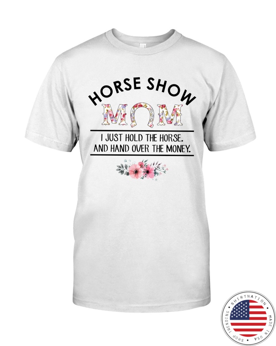 Horse Show Mom I Just Hold The Horse and Hand Over The Money Shirt