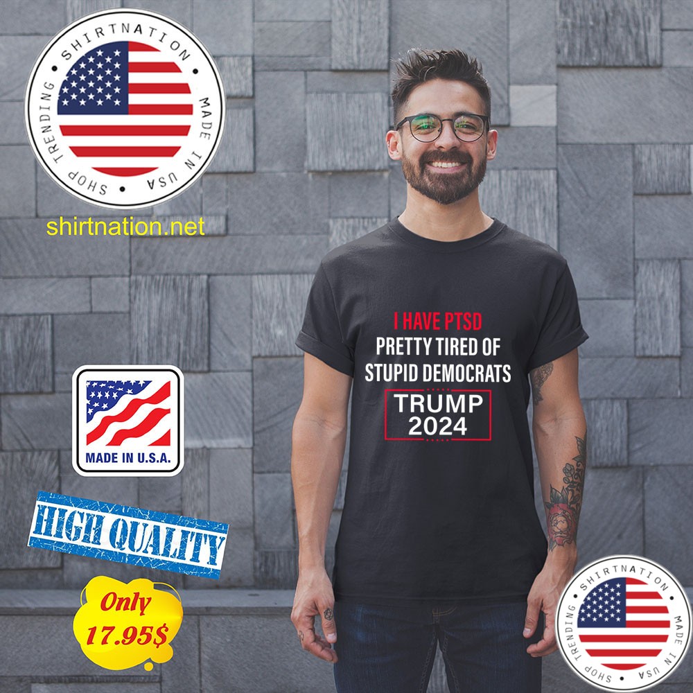 I Have Ptsd Pretty Tired Of Stupid Democrats Trump 2024 Shirt 11