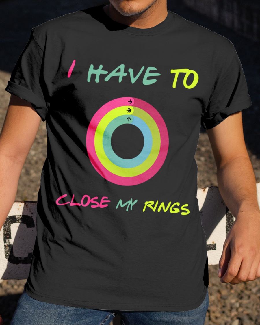 I Have To Close My Rings Shirt 2