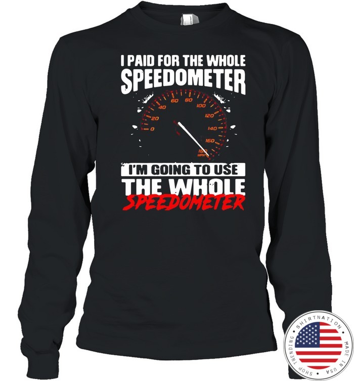I Paid For The Whole Speedometer Im Going To Use Shirt04