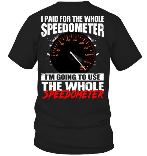 I Paid For The Whole Speedometer Im Going To Use The Whole Shirt0