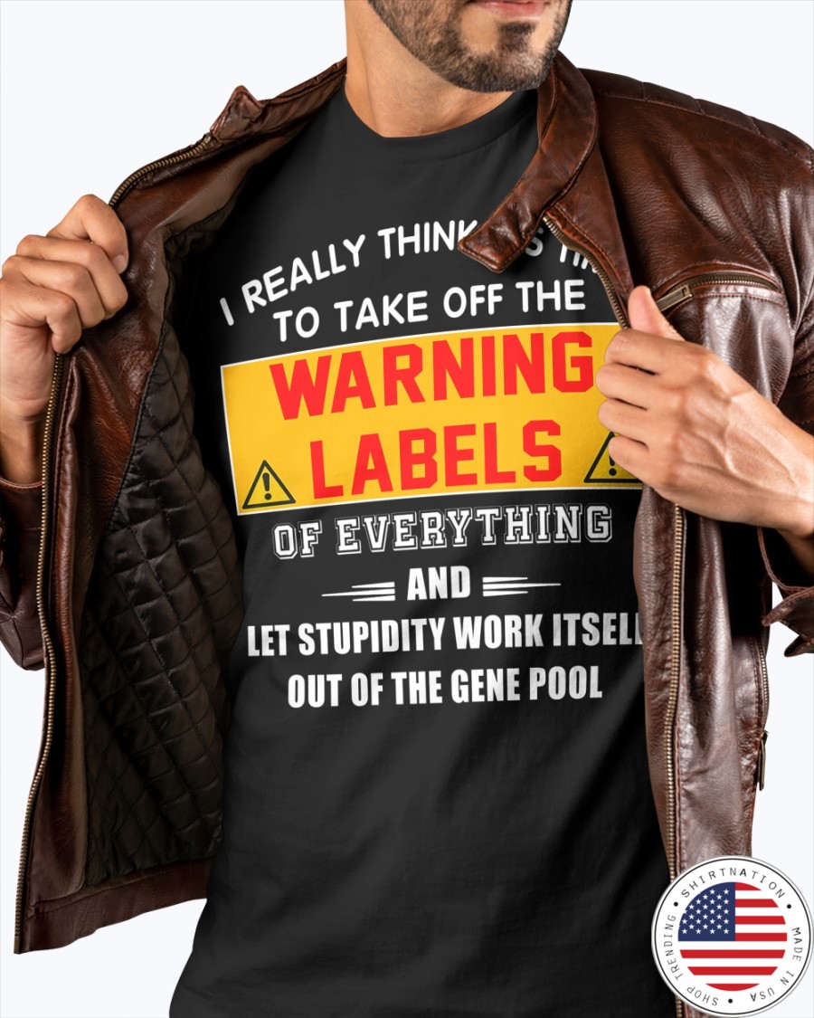 I Really Think Its Time To Take Off The Warning Labels Shirt3