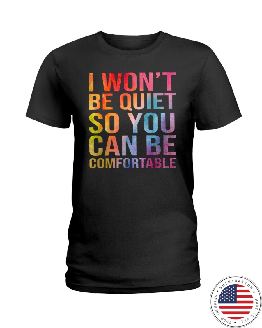 I Wont Be Quiet So You Can Be Comfortable Shirt3