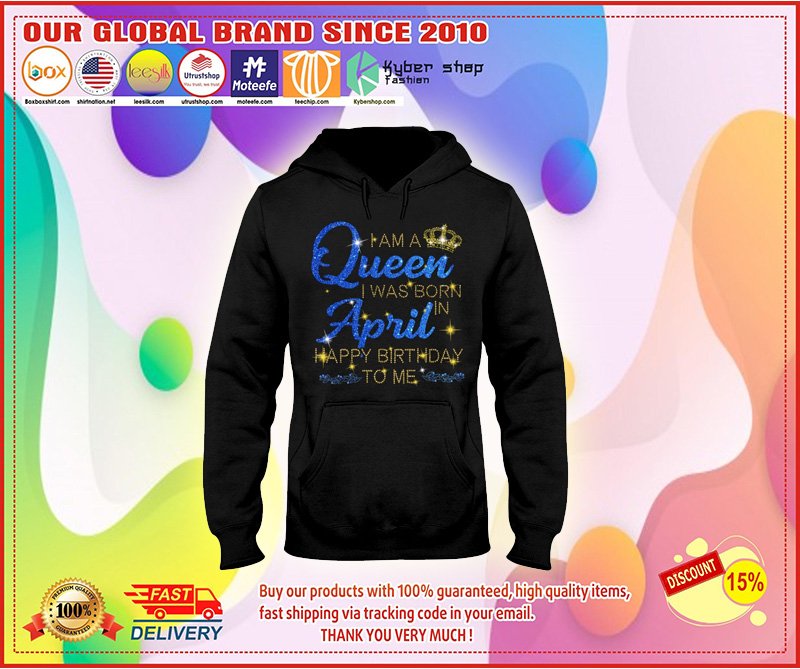 I am a queen I was born in April Happy Birthday to me 3D hoodie