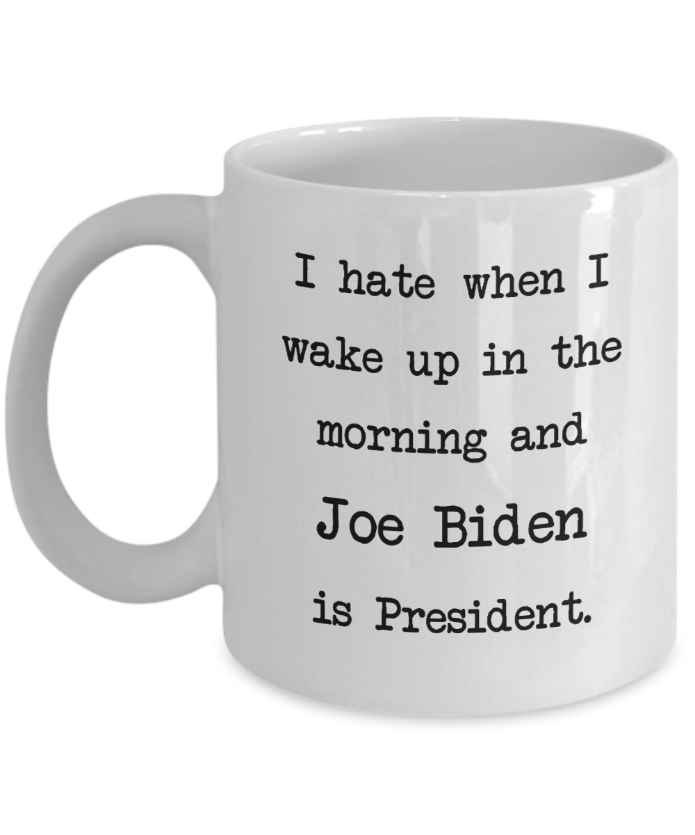 I hate when I wake up in the morning and Joe Biden is president mug