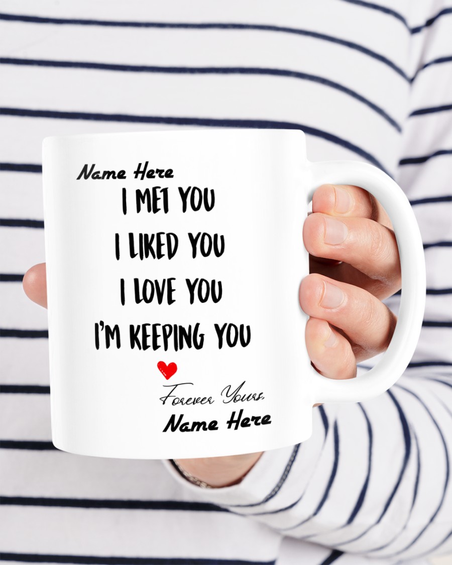 I met you I liked you I love you Im keeping you custom name mug