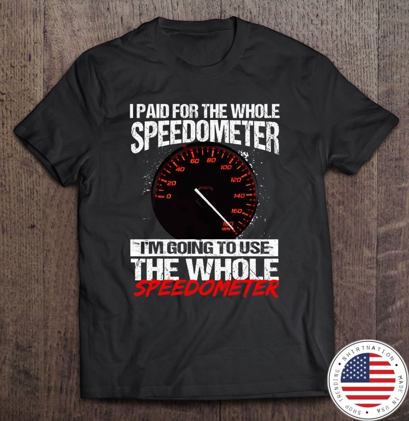 I paid for the whole speedometer im going to use the whole speedometer Shirt Copy