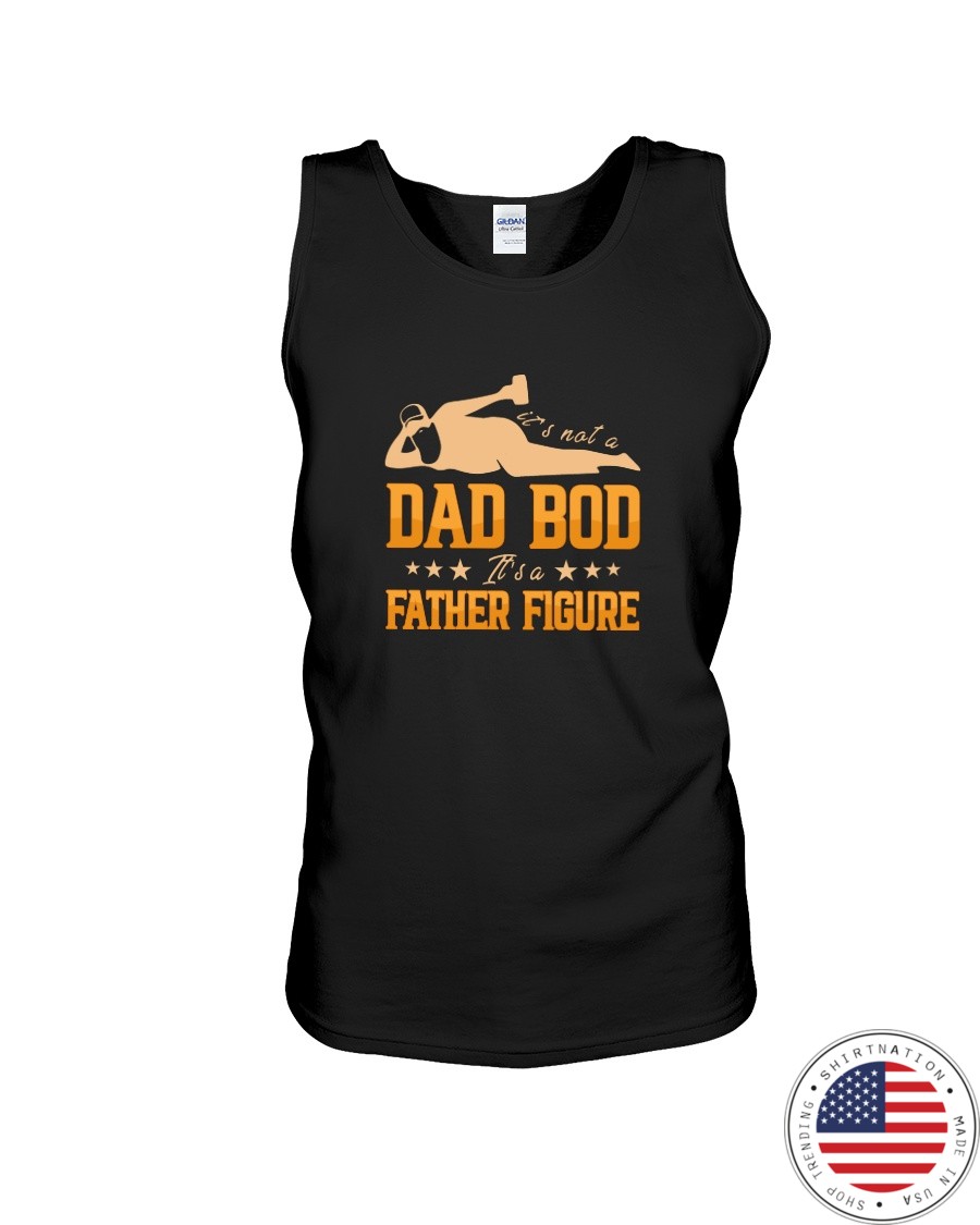 Its Not A Dad Bod Its A Father Figure Shirt5