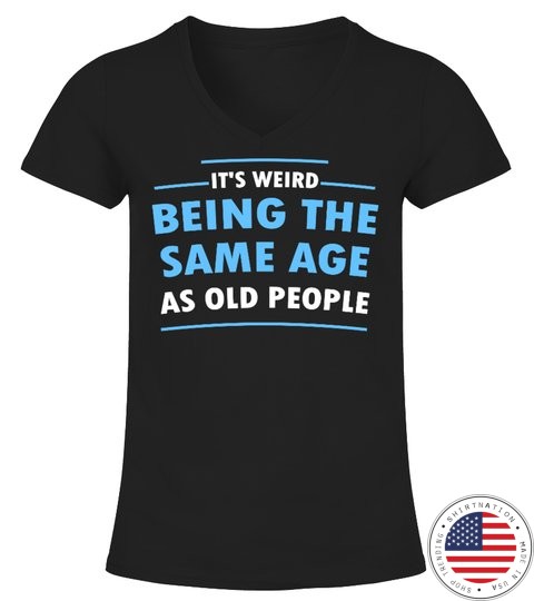 Its Weid Being The Same Age As Old People Shirt2 1