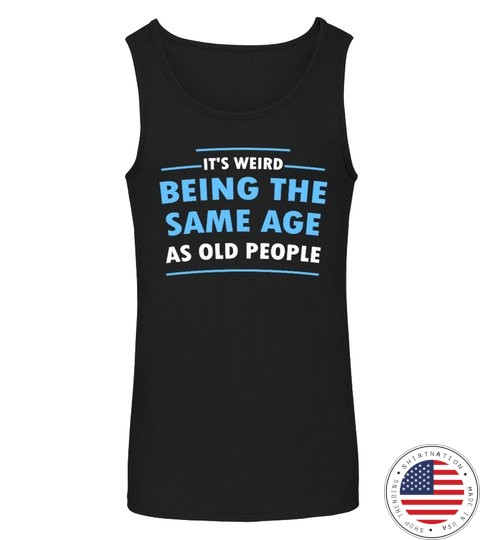 Its Weid Being The Same Age As Old People Shirt8 1