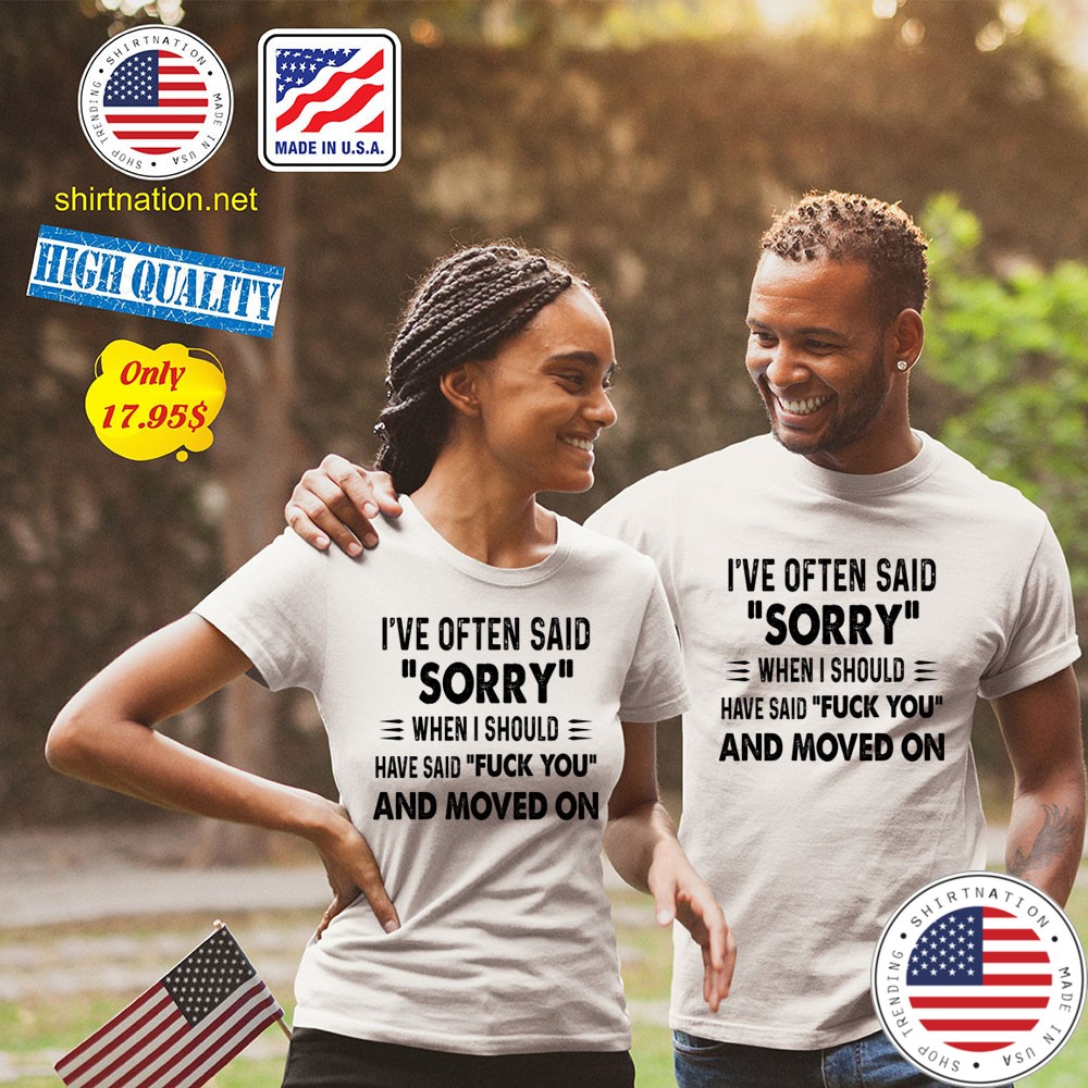 Ive often said sorry when i should have said fuck you and moved on Shirt23