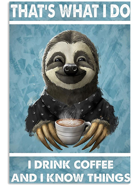 Sloth that's what I do I drink coffee and I know things poster