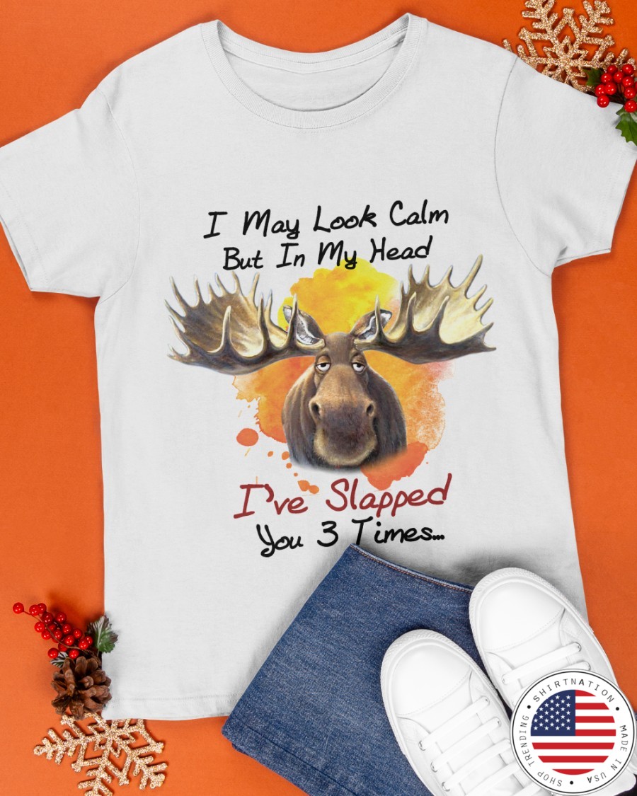 Moose I May Look Calm But In My Head Ive Slapped You 3 Times Shirt3