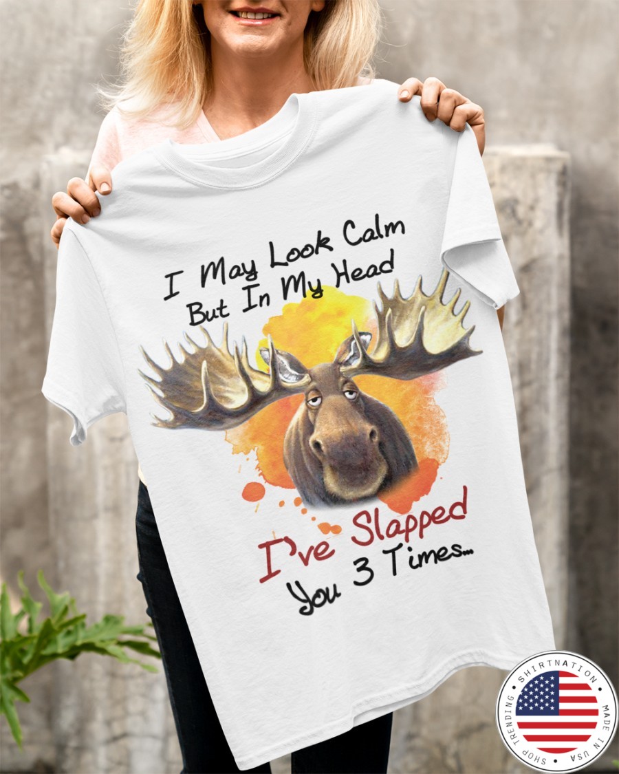 Moose I May Look Calm But In My Head Ive Slapped You 3 Times Shirt4