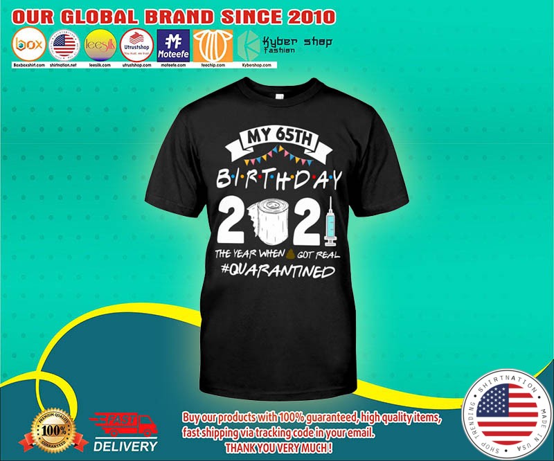 My 65th birthday 2021 the year when got real shirt 4