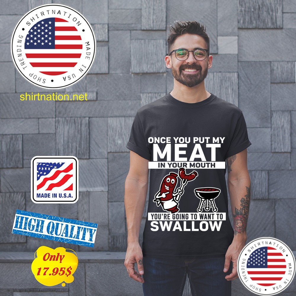 Once you put my meat in your mouth youre going to want to swallow Shirt 11
