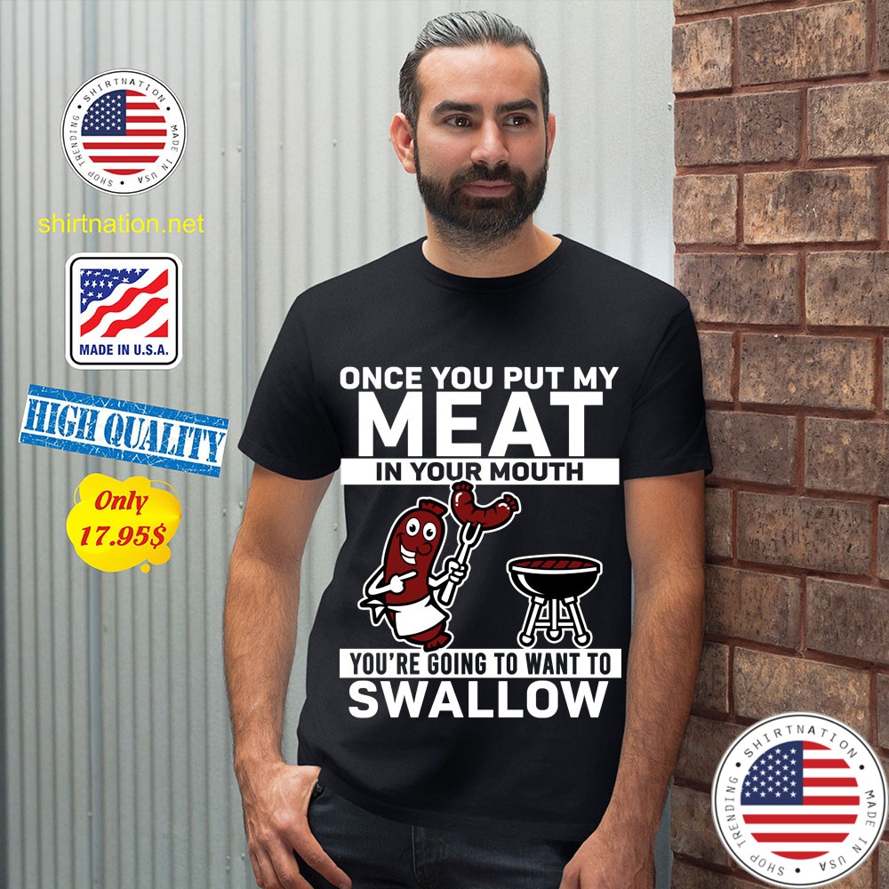 Once you put my meat in your mouth youre going to want to swallow Shirt 12