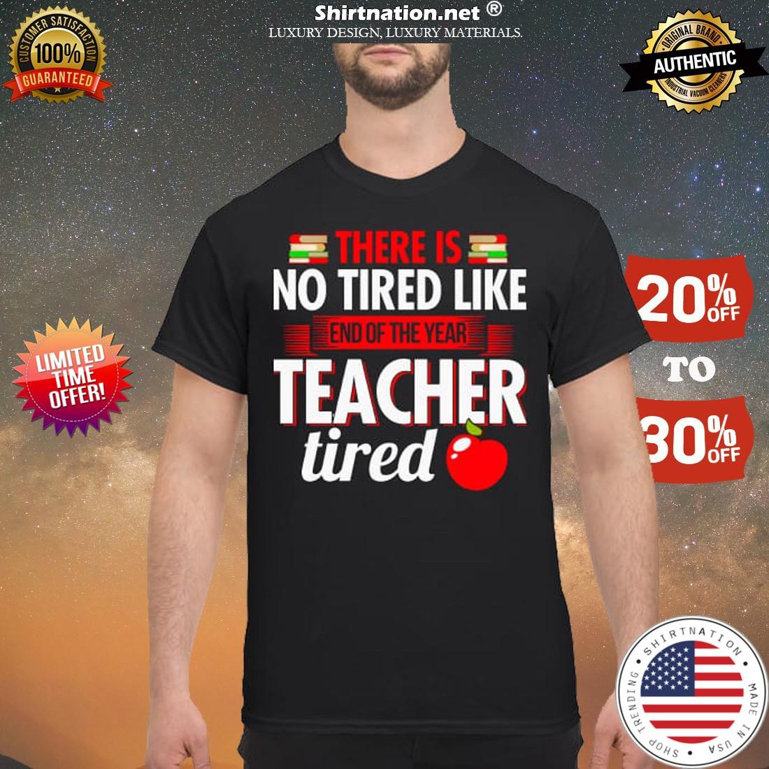 There is no tired like end of year teacher tired shirt