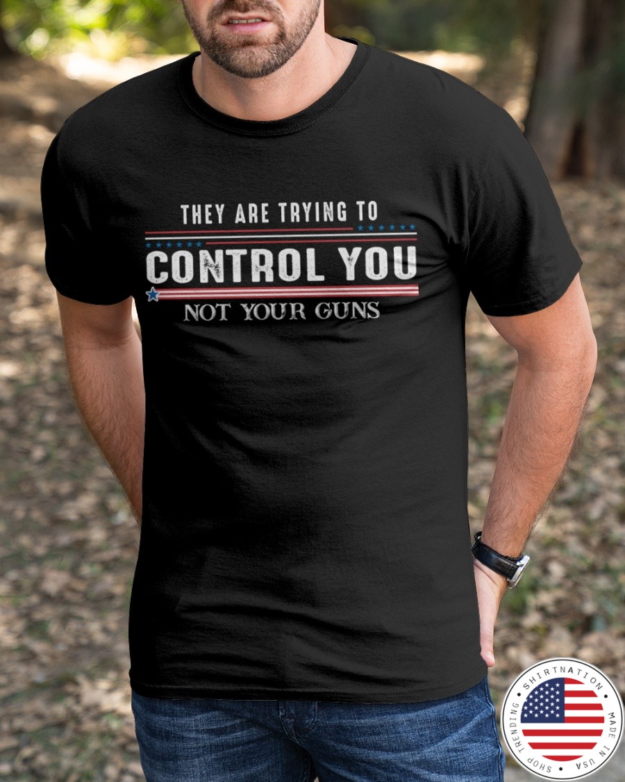 They Are Trying To Control You Not Your Guns Shirt3