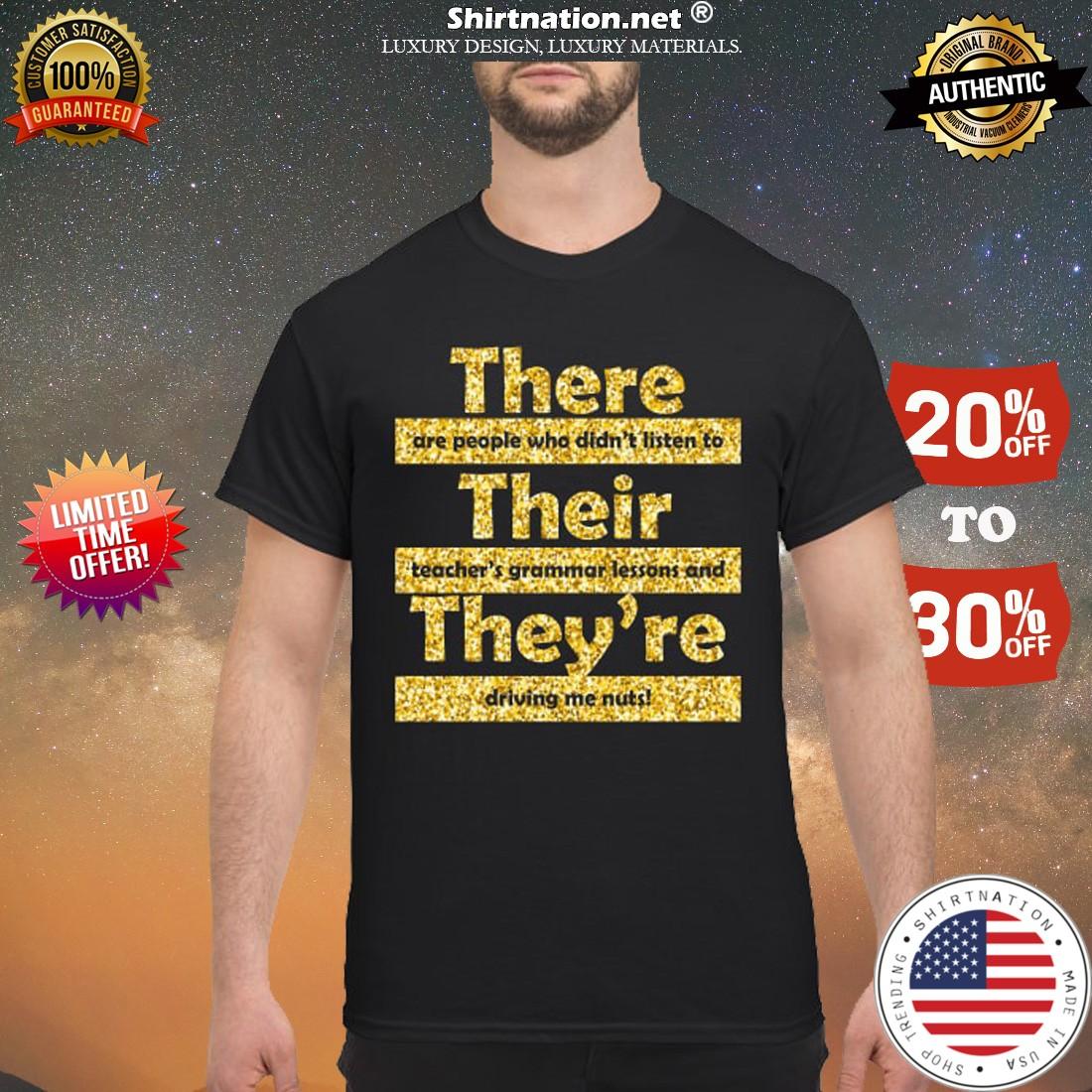 They are people who didn't listen to their teacher's grammar lessons and they're driving me nuts shirt
