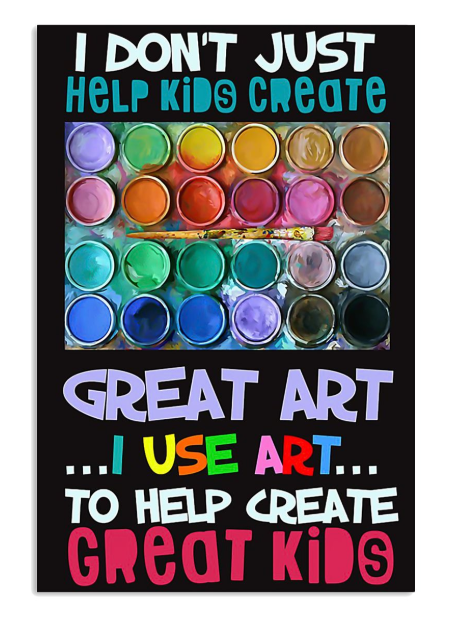 I don't just help kids create great art I use art to help create great kids poster